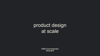 product design
at scale
UXDX Conf Amsterdam 
20.03.2019
 