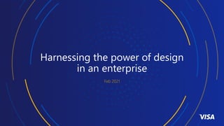 Harnessing the power of design
in an enterprise
Feb 2021
 
