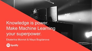Knowledge is power.
Make Machine Learning
your superpower.
Ekaterina Monnot & Maya Bogdanova
 