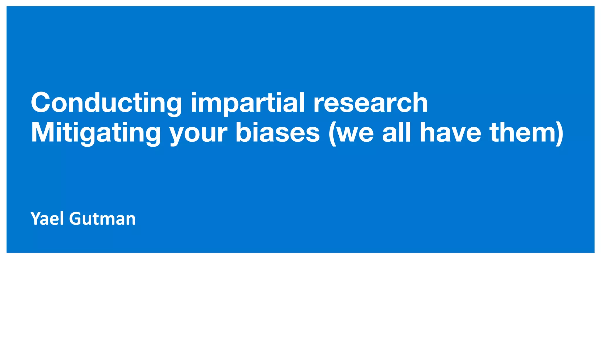 Conducting impartial research
Mitigating your biases (we all have them)
Yael Gutman
 