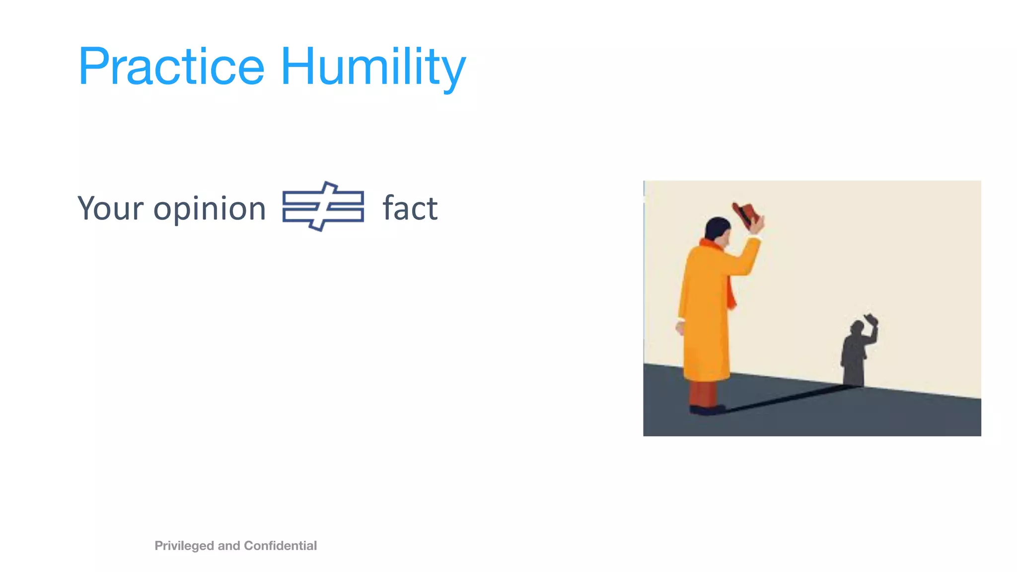 Practice Humility
Your opinion fact
Privileged and Conﬁdential
 