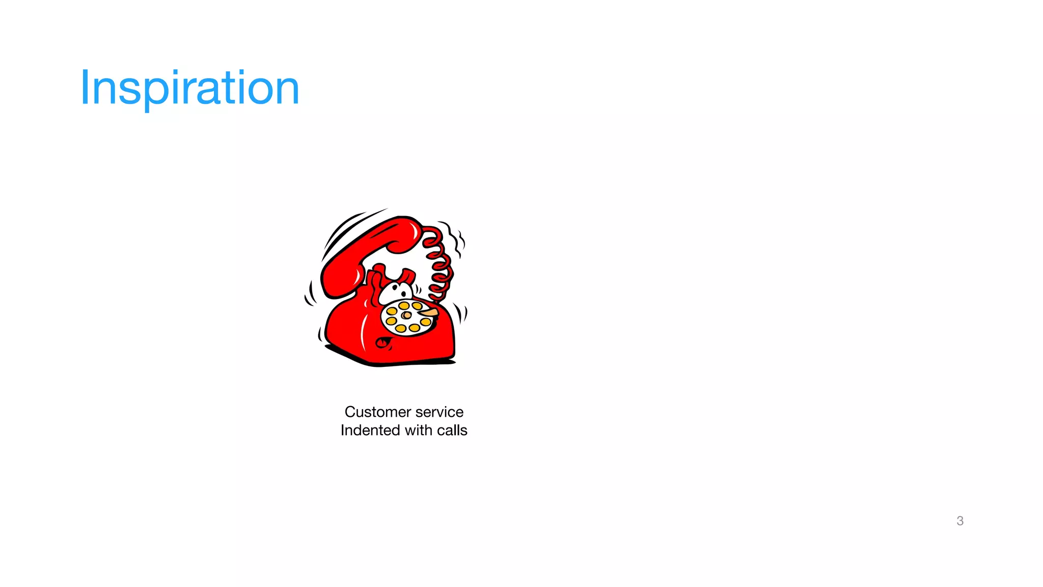 3
Inspiration
Customer service
Indented with calls
 