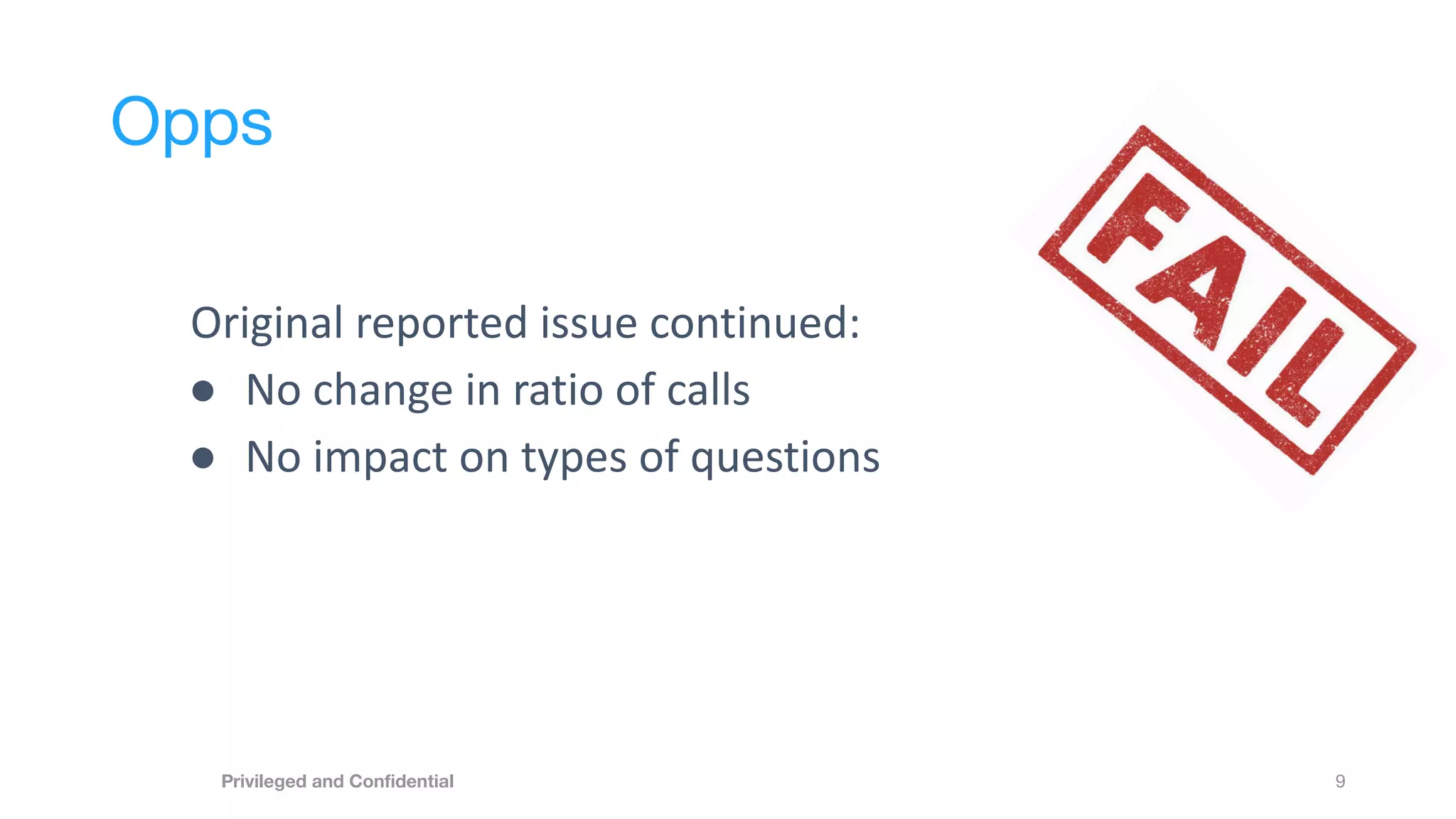 Opps
9
Privileged and Conﬁdential
Original reported issue continued:
● No change in ratio of calls
● No impact on types of questions
 