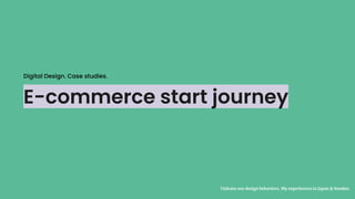 E-commerce start journey
Unlearn our design behaviors. My experiences in Japan & Sweden
Digital Design. Case studies.
 