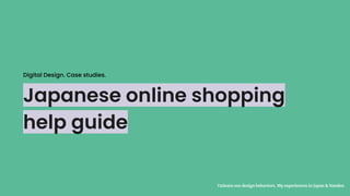 Japanese online shopping
help guide
Unlearn our design behaviors. My experiences in Japan & Sweden
Digital Design. Case studies.
 