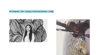 Hi there! Xin chao! Konnichiwa ! Hej!
 