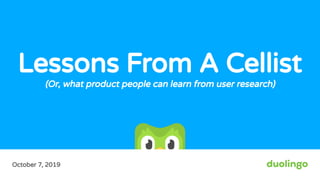 October 7, 2019
Lessons From A Cellist
(Or, what product people can learn from user research)
 