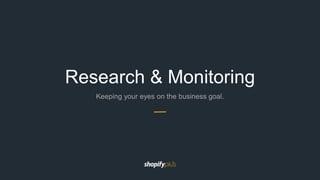 Keeping your eyes on the business goal.
Research & Monitoring
 