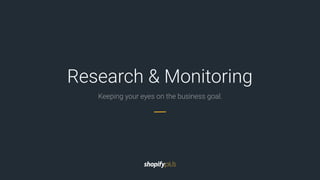 Keeping your eyes on the business goal.
Research & Monitoring
 