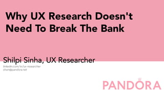 Shilpi Sinha, UX Researcher
linkedin.com/in/ux-researcher
shsin@pandora.net
Why UX Research Doesn't
Need To Break The Bank
 