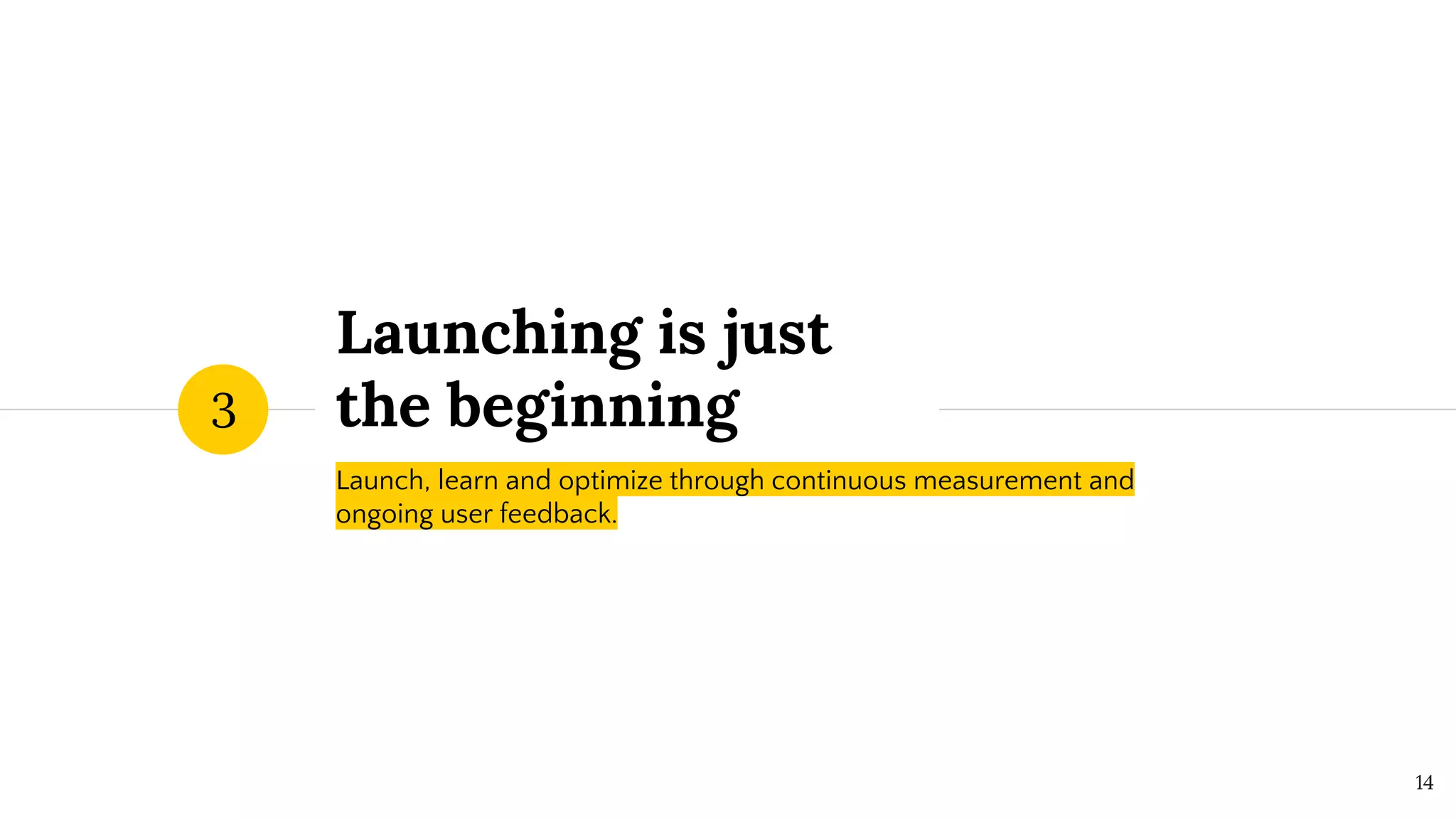 Launching is just
the beginning
Launch, learn and optimize through continuous measurement and
ongoing user feedback.
3
14
 