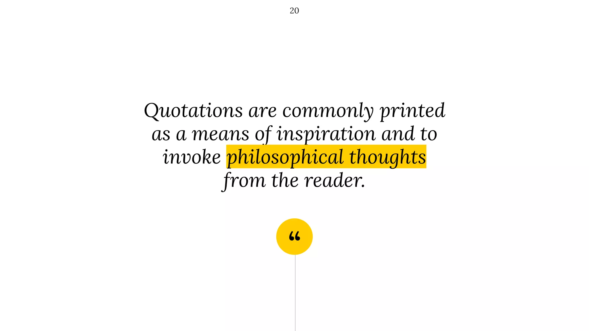 “
Quotations are commonly printed
as a means of inspiration and to
invoke philosophical thoughts
from the reader.
20
 