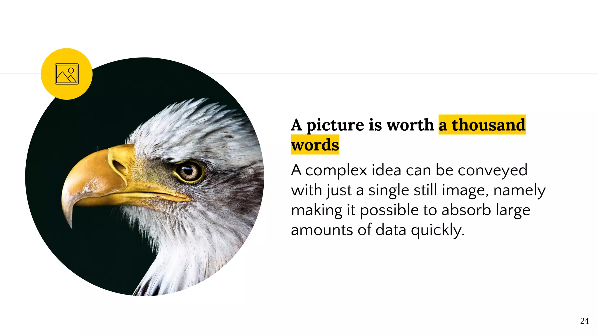 A picture is worth a thousand
words
A complex idea can be conveyed
with just a single still image, namely
making it possible to absorb large
amounts of data quickly.
24
 