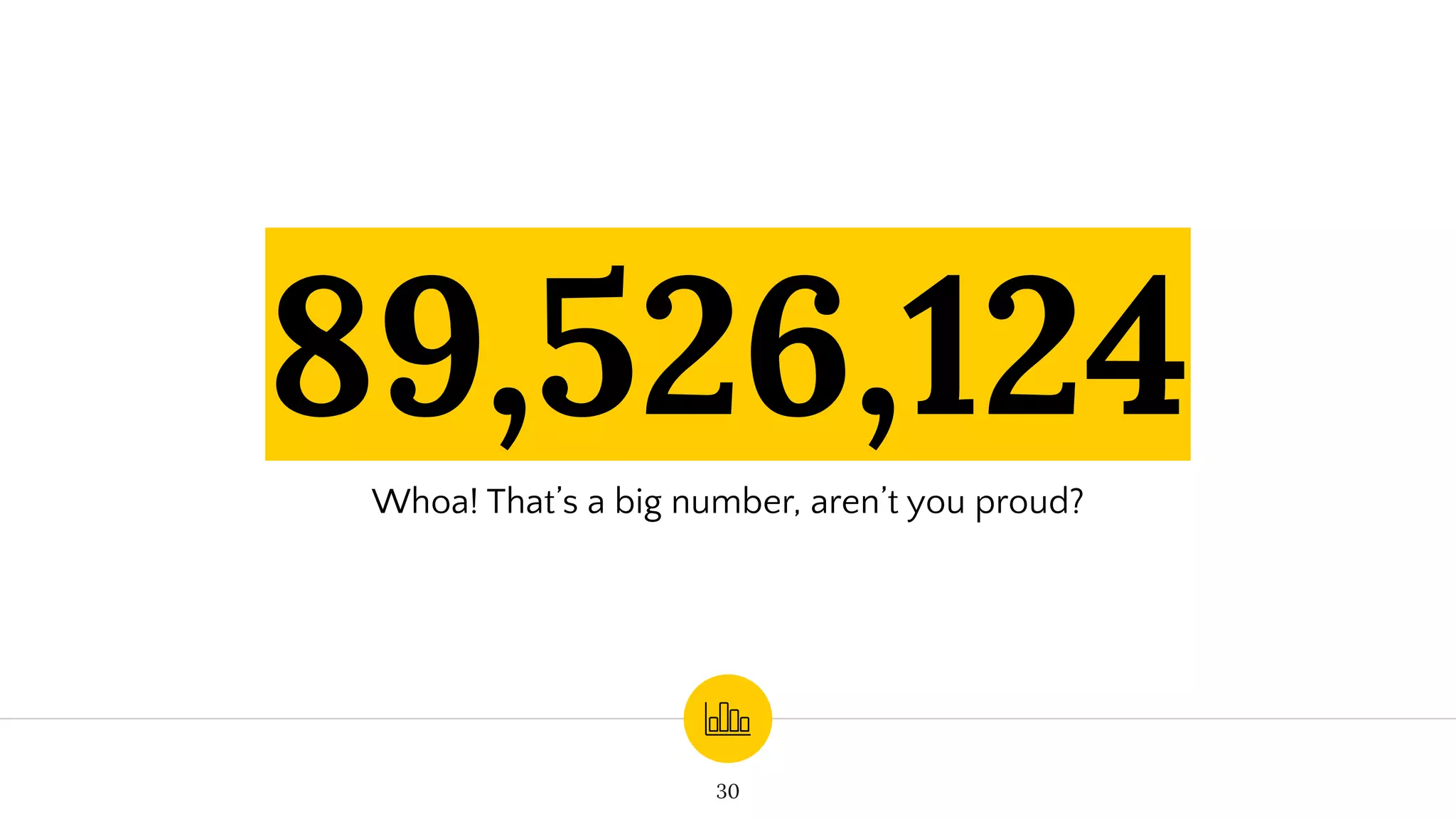 89,526,124
Whoa! That’s a big number, aren’t you proud?
30
 