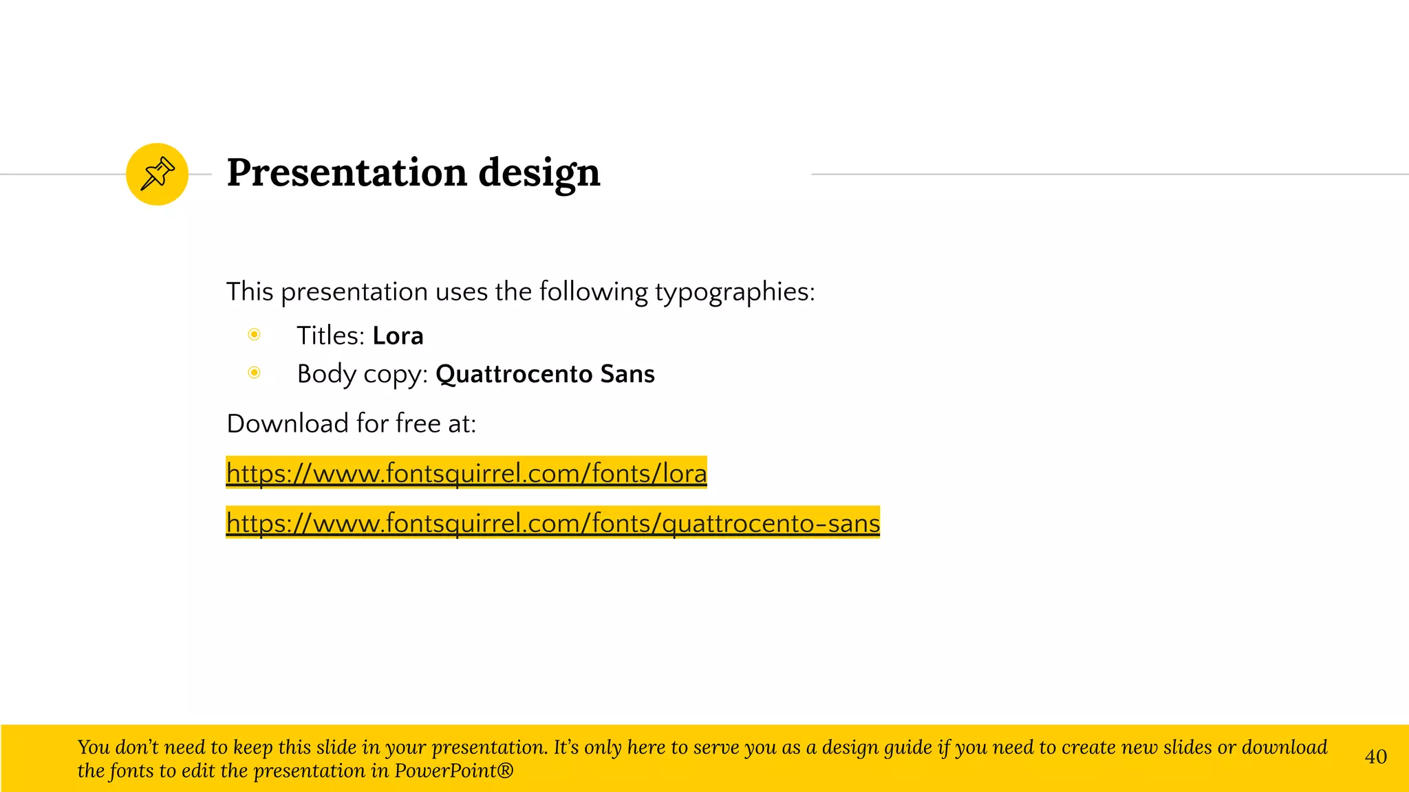 This presentation uses the following typographies:
◉ Titles: Lora
◉ Body copy: Quattrocento Sans
Download for free at:
https://www.fontsquirrel.com/fonts/lora
https://www.fontsquirrel.com/fonts/quattrocento-sans
Presentation design
You don’t need to keep this slide in your presentation. It’s only here to serve you as a design guide if you need to create new slides or download
the fonts to edit the presentation in PowerPoint®
40
 