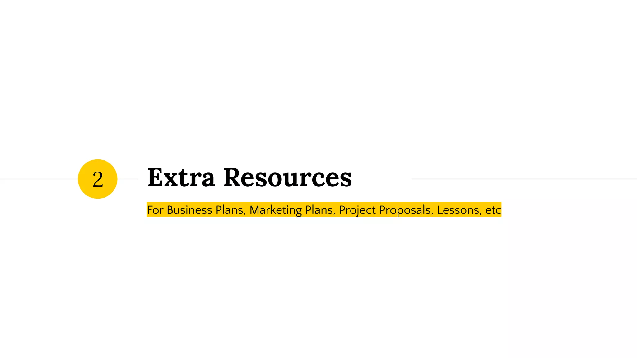 Extra Resources
For Business Plans, Marketing Plans, Project Proposals, Lessons, etc
2
 