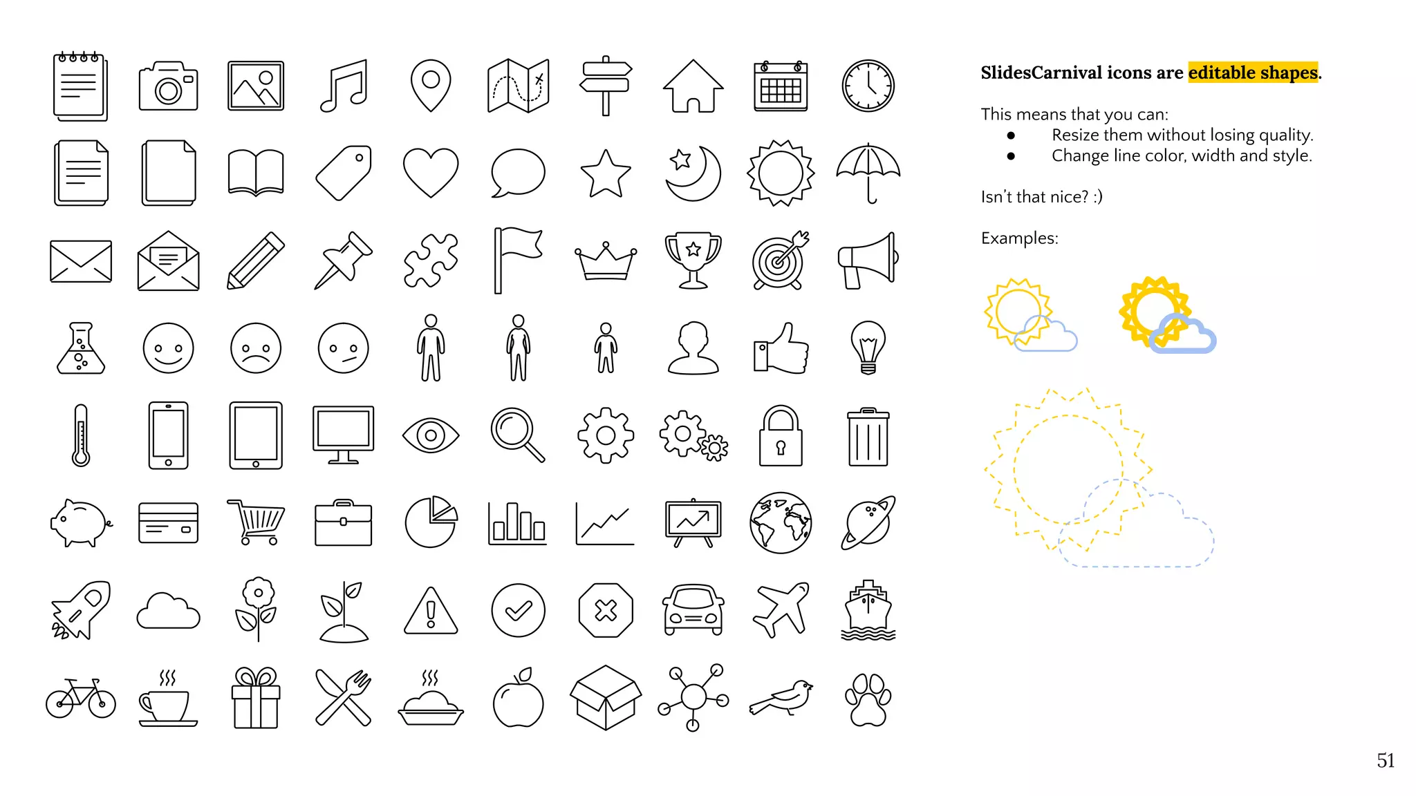 SlidesCarnival icons are editable shapes.
This means that you can:
● Resize them without losing quality.
● Change line color, width and style.
Isn’t that nice? :)
Examples:
51
 