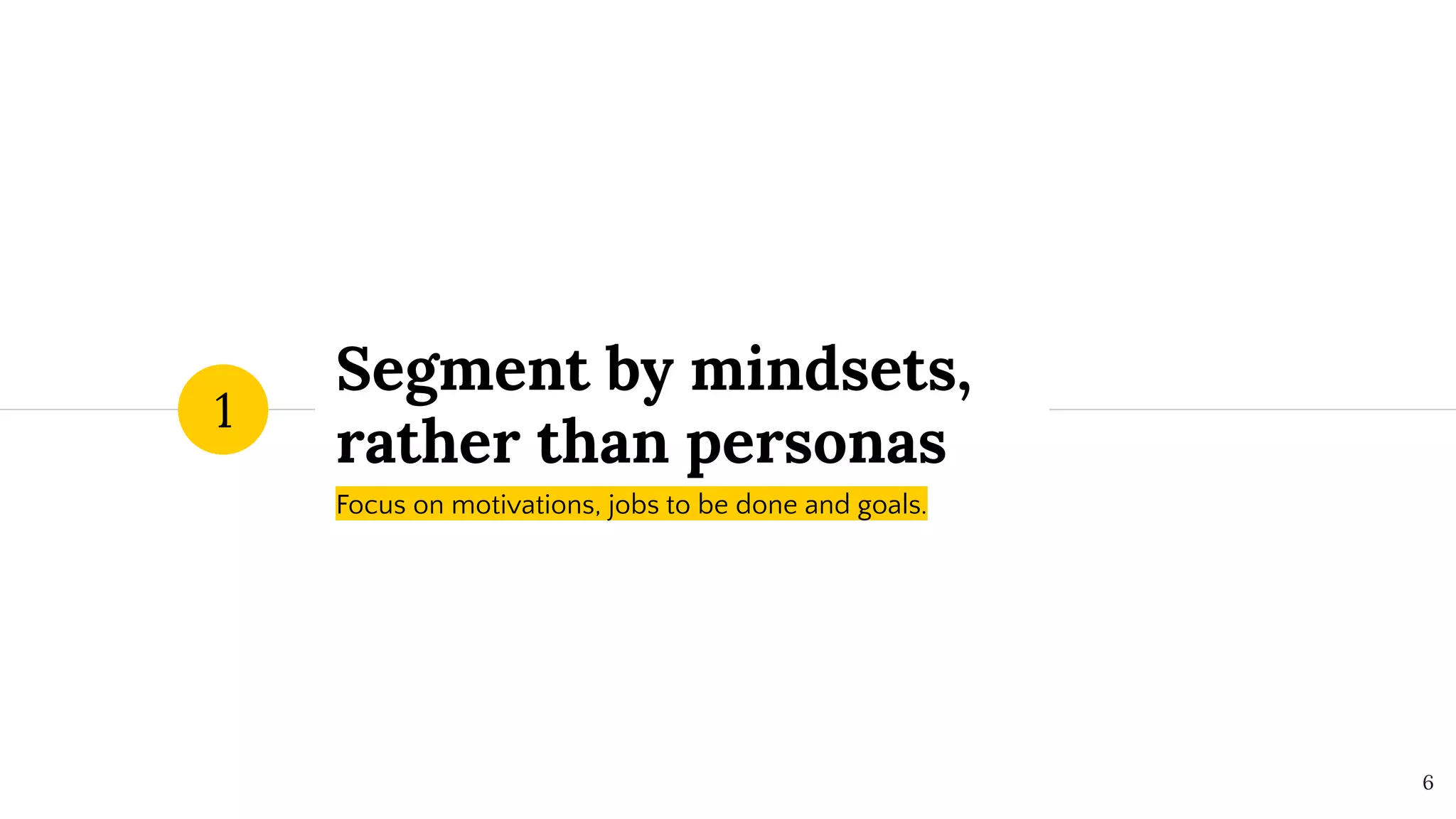 Segment by mindsets,
rather than personas
1
6
Focus on motivations, jobs to be done and goals.
 