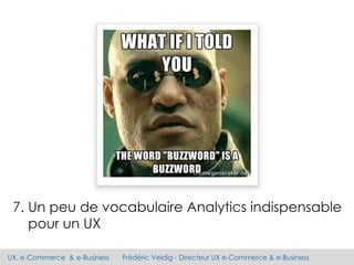 UX, e-Commerce & e-Business Frédéric Veidig - Directeur UX e-Commerce & e-Business
7. Un peu de vocabulaire Analytics indispensable
pour un UX
 
