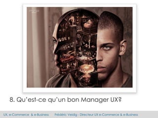 UX, e-Commerce & e-Business Frédéric Veidig - Directeur UX e-Commerce & e-Business
8. Qu’est-ce qu’un bon Manager UX?
 