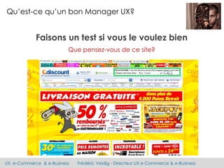UX, e-Commerce & e-Business Frédéric Veidig - Directeur UX e-Commerce & e-Business
Qu’est-ce qu’un bon Manager UX?
Faisons un test si vous le voulez bien
Que pensez-vous de ce site?
 