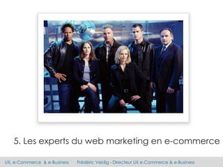 UX, e-Commerce & e-Business Frédéric Veidig - Directeur UX e-Commerce & e-Business
5. Les experts du web marketing en e-co...