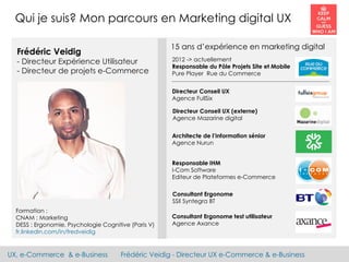 UX, e-Commerce & e-Business Frédéric Veidig - Directeur UX e-Commerce & e-Business
Formation :
CNAM : Marketing
DESS : Erg...
