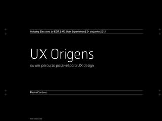 +
+
+
+
+
+
+
+
PEDRO CARDOSO, 2015
Pedro Cardoso
UX Origens
ou um percurso possível para UX design
Industry Sessions by EDIT. | #12 User Experience | 24 de junho 2015
 
