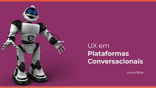 UX em
Plataformas
Conversacionais
Joana Ritter
 