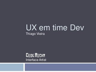 UX em time Dev 
Thiago Vieira 
Interface Artist 
 
