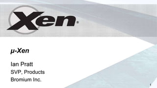 ®




µ-Xen
Ian Pratt
SVP, Products
Bromium Inc.
                    1
 