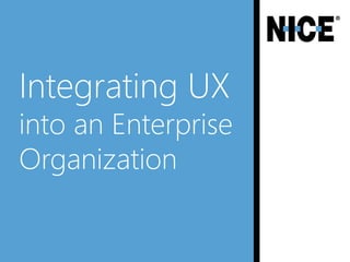Integrating UX
into an Enterprise
Organization
 