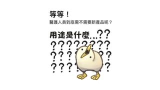 等等！
醫護⼈人員到底需不需要新產品呢？
 