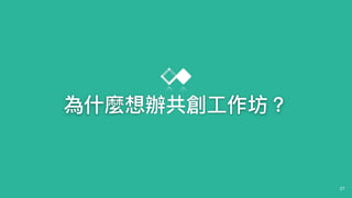 27
為什什麼想辦共創⼯工作坊？
 
