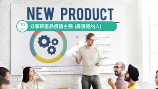 分享新產品價值主張 (最清楚的⼈人)10

min
 