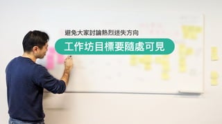 ⼯工作坊⽬目標要隨處可⾒見見
避免⼤大家討論熱烈迷失⽅方向
 