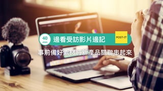 事前備好素材將新產品關聯聯串串起來來
邊看受訪影片邊記40
min
POST-IT
 