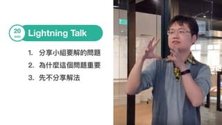 Lightning Talk20
min
1. 分享⼩小組要解的問題
2. 為什什麼這個問題重要
3. 先不分享解法
 
