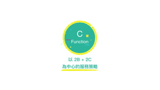 以 2B + 2C
為中⼼心的服務策略略
C

Function
 