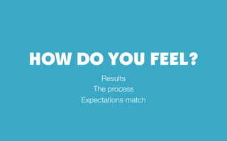 HOW DO YOU FEEL?
Results
The process
Expectations match
 