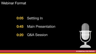 UX ESSENTIALS FOR STARTUPS
Webinar Format
Settling In

Main Presentation

Q&A Session
0:05
0:45
0:20
 