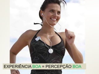 EXPERIÊNCIA BOA = PERCEPÇÃO BOA
 