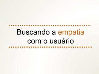 Buscando a empatia
com o usuário
 
