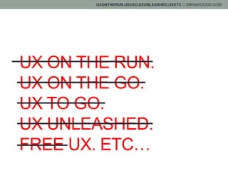 UXONTHERUN.UX2GO.UXUNLEASHED.UXETC :: DBENWOODS.COM
UX ON THE RUN.
UX ON THE GO.
UX TO GO.
UX UNLEASHED.
FREE UX. ETC…
 