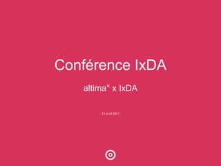 Conférence IxDA
altima° x IxDA
13 Avril 2017
 