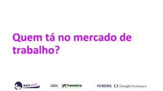 Quem tá no mercado de
trabalho?
 