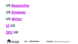 UX Researcher
UX Designer
UX Writer
UI UX
DEV UX
 