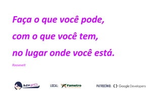 Faça o que você pode,
com o que você tem,
no lugar onde você está.
Roosevelt
 