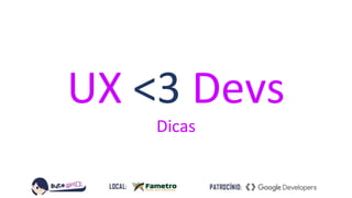 UX <3 Devs
Dicas
 
