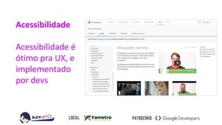 Acessibilidade
Acessibilidade é
ótimo pra UX, e
implementado
por devs
 